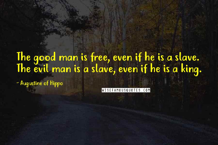 Augustine Of Hippo Quotes: The good man is free, even if he is a slave. The evil man is a slave, even if he is a king.
