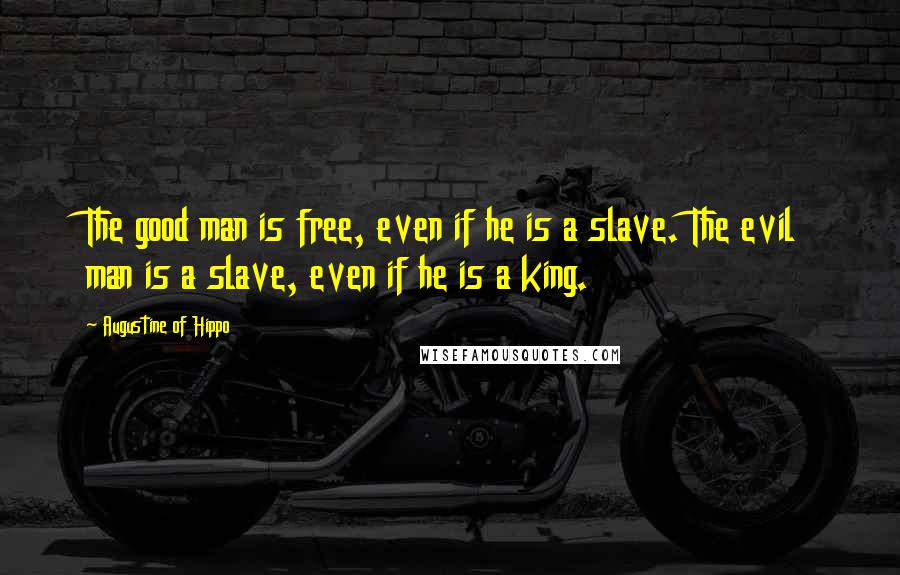 Augustine Of Hippo Quotes: The good man is free, even if he is a slave. The evil man is a slave, even if he is a king.