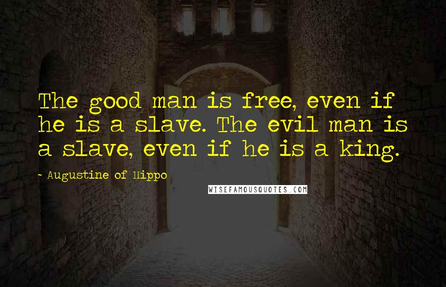 Augustine Of Hippo Quotes: The good man is free, even if he is a slave. The evil man is a slave, even if he is a king.