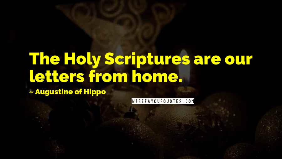 Augustine Of Hippo Quotes: The Holy Scriptures are our letters from home.