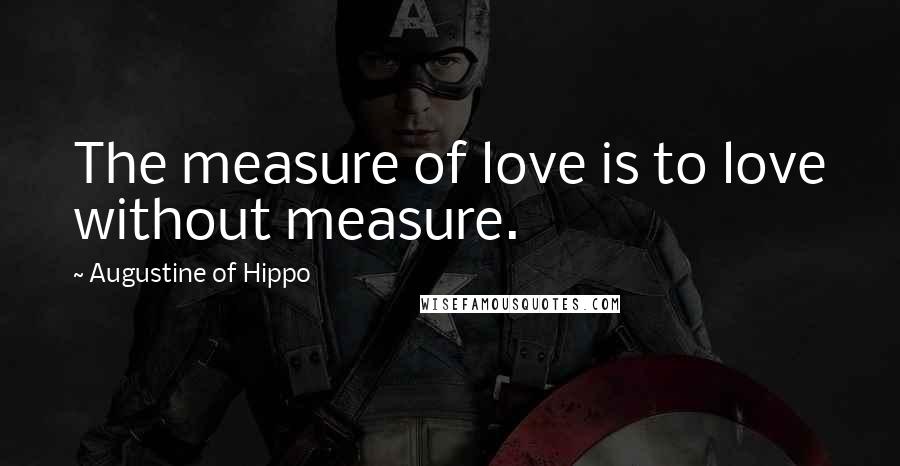 Augustine Of Hippo Quotes: The measure of love is to love without measure.