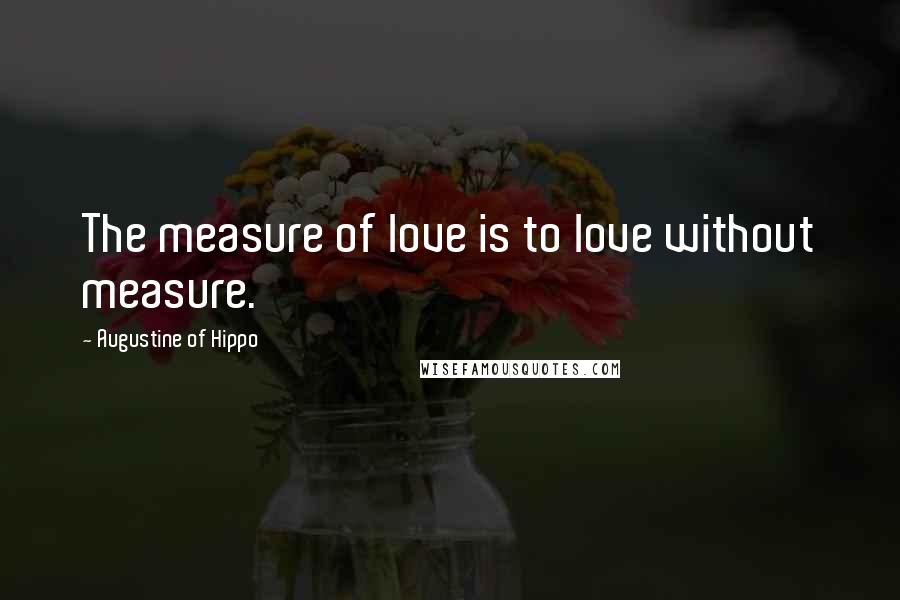 Augustine Of Hippo Quotes: The measure of love is to love without measure.
