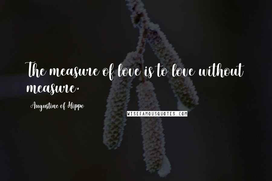 Augustine Of Hippo Quotes: The measure of love is to love without measure.