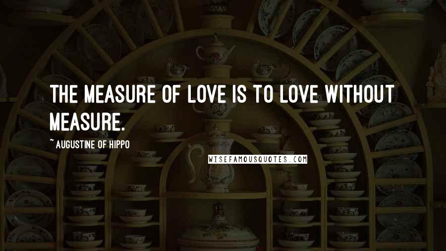 Augustine Of Hippo Quotes: The measure of love is to love without measure.