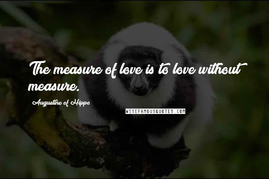 Augustine Of Hippo Quotes: The measure of love is to love without measure.