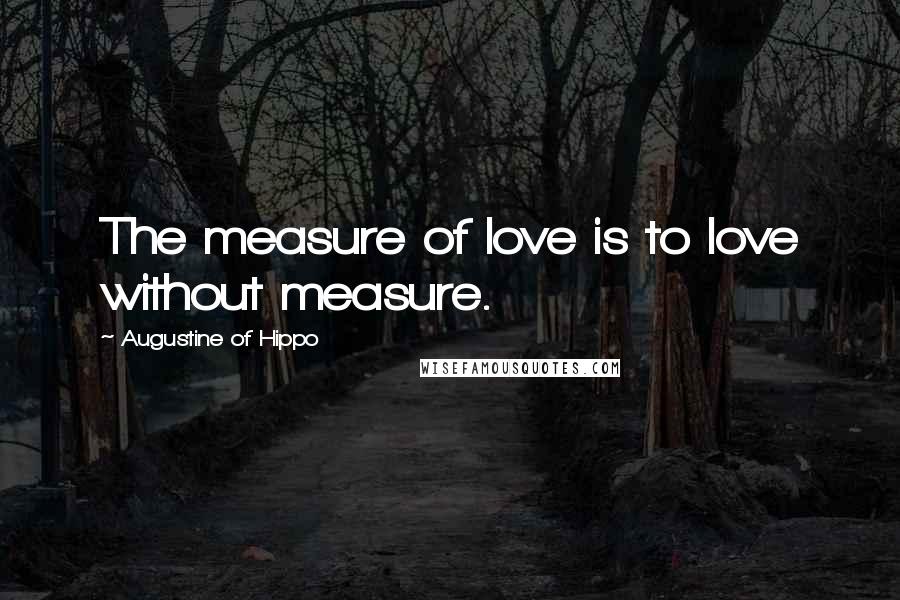 Augustine Of Hippo Quotes: The measure of love is to love without measure.