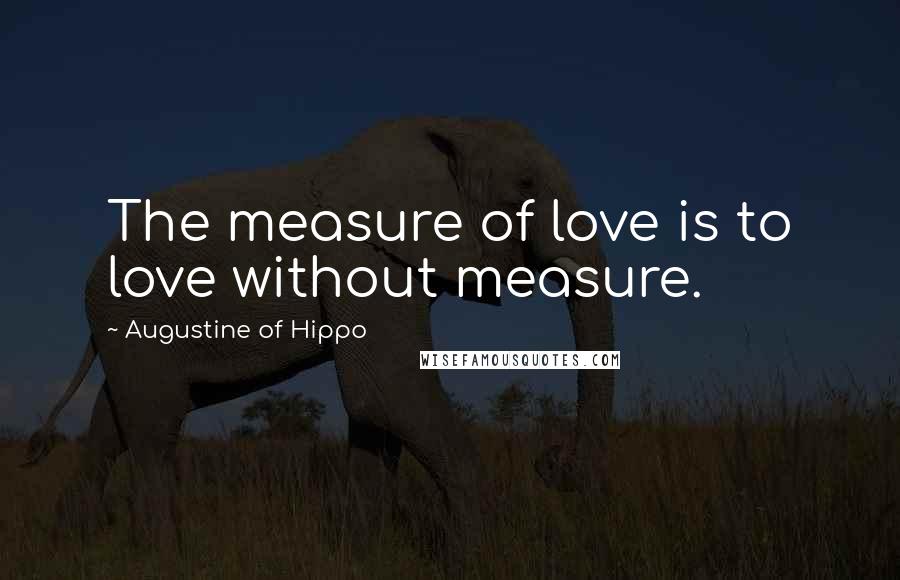 Augustine Of Hippo Quotes: The measure of love is to love without measure.