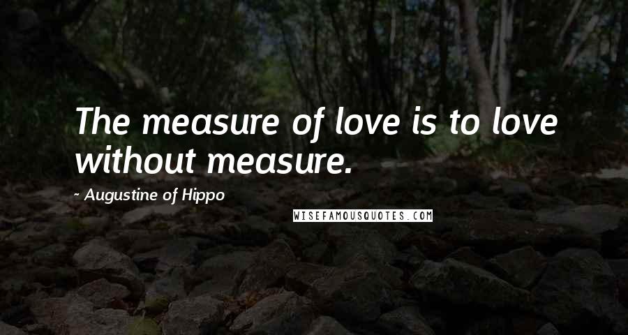 Augustine Of Hippo Quotes: The measure of love is to love without measure.