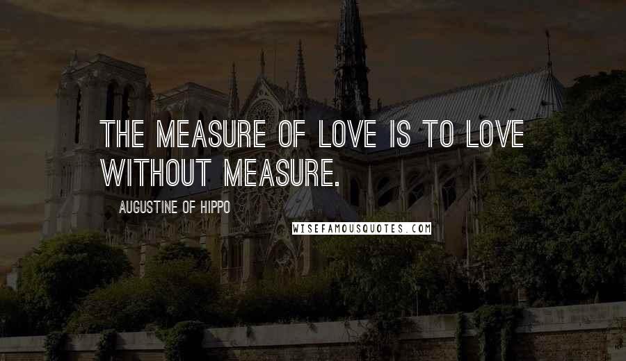 Augustine Of Hippo Quotes: The measure of love is to love without measure.