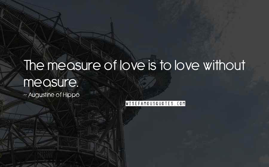 Augustine Of Hippo Quotes: The measure of love is to love without measure.