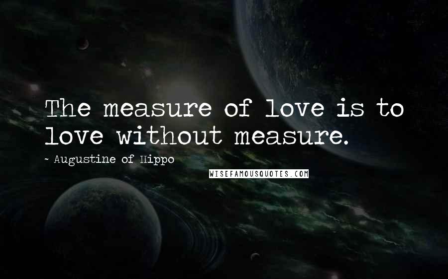 Augustine Of Hippo Quotes: The measure of love is to love without measure.