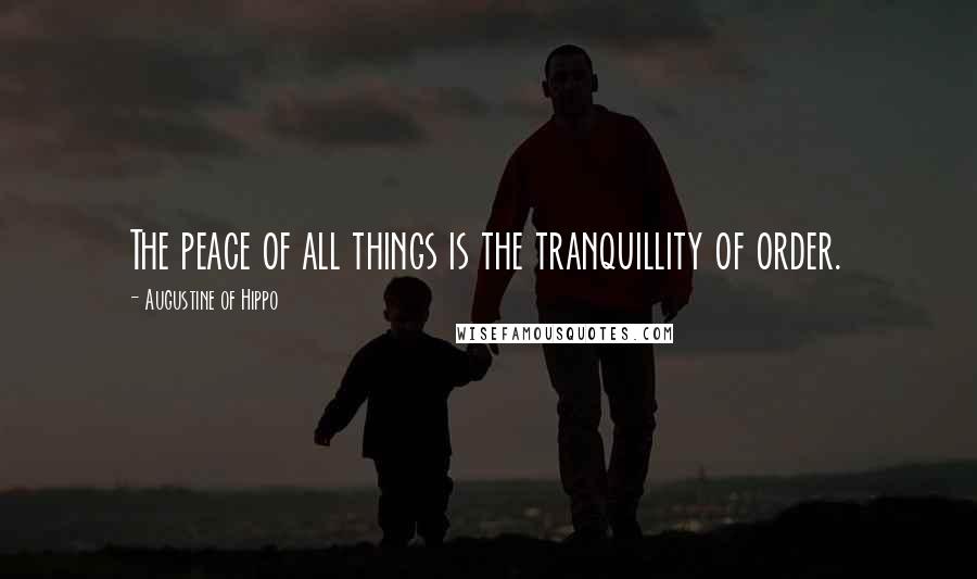 Augustine Of Hippo Quotes: The peace of all things is the tranquillity of order.
