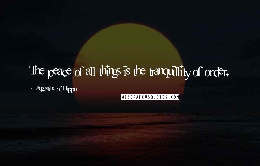 Augustine Of Hippo Quotes: The peace of all things is the tranquillity of order.