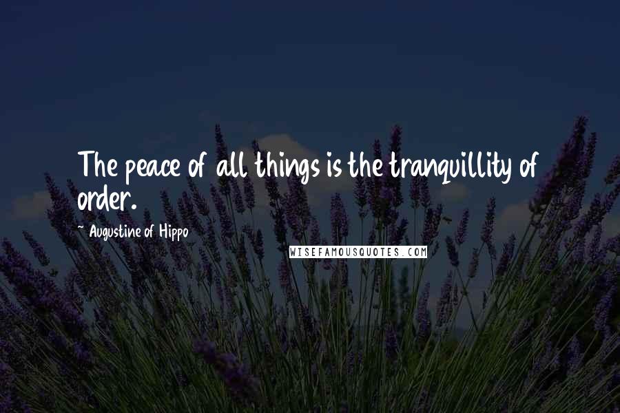 Augustine Of Hippo Quotes: The peace of all things is the tranquillity of order.