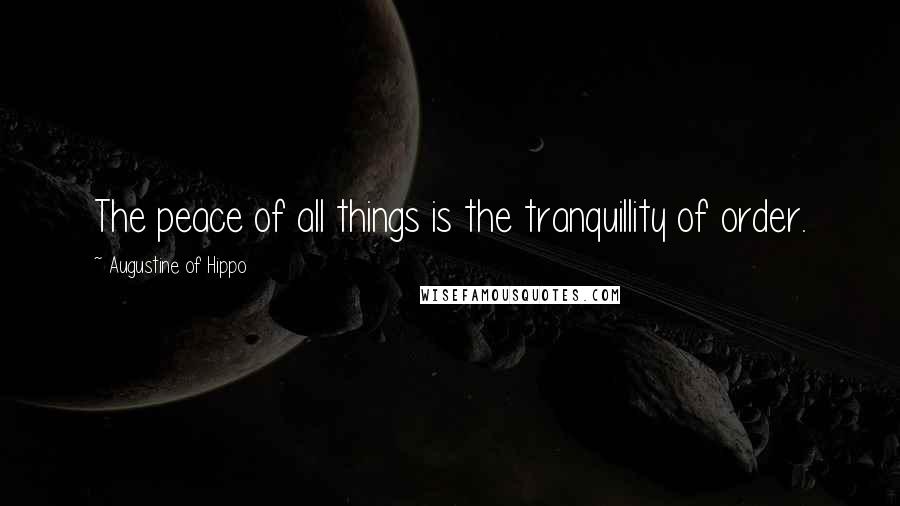 Augustine Of Hippo Quotes: The peace of all things is the tranquillity of order.