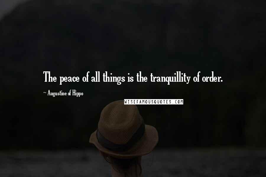 Augustine Of Hippo Quotes: The peace of all things is the tranquillity of order.