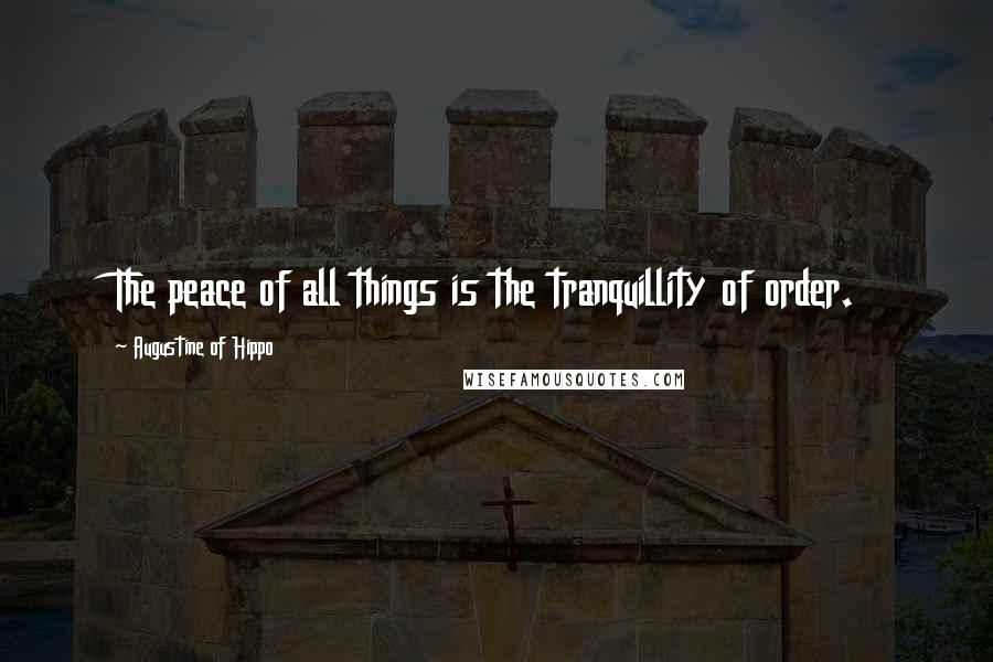 Augustine Of Hippo Quotes: The peace of all things is the tranquillity of order.