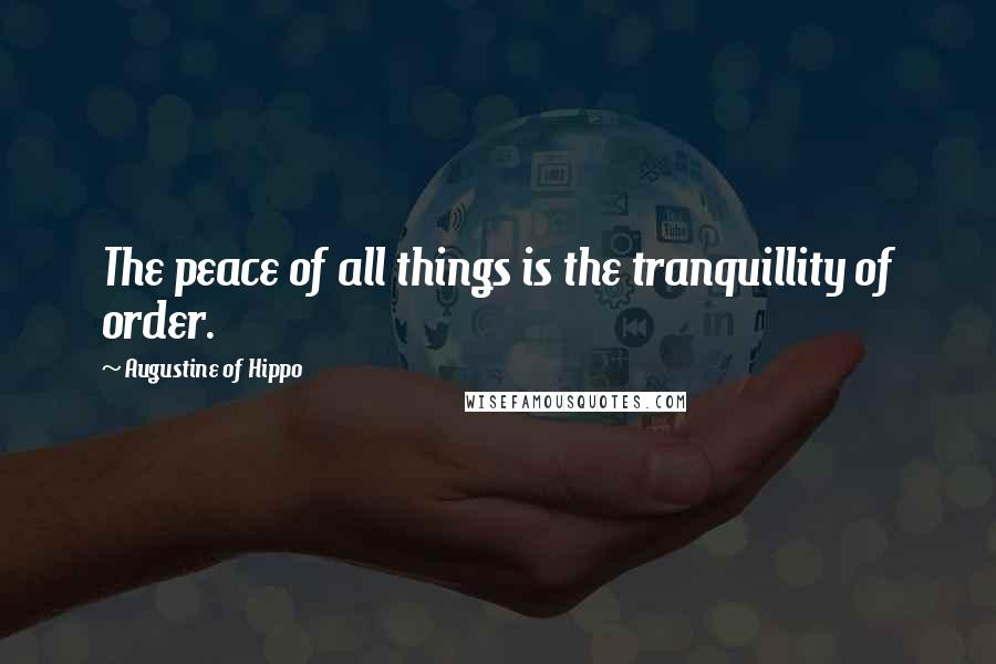 Augustine Of Hippo Quotes: The peace of all things is the tranquillity of order.