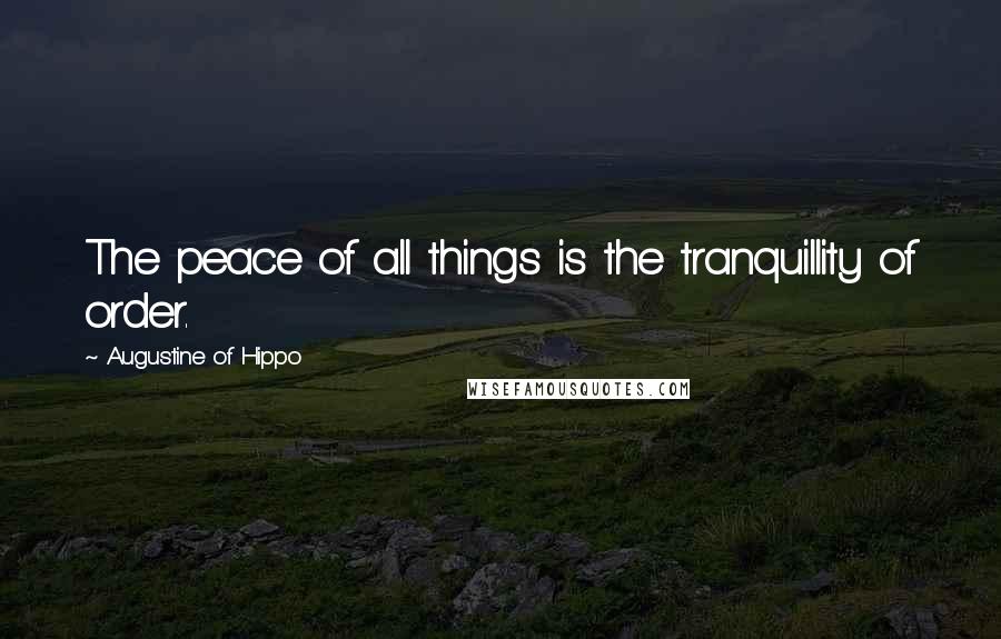 Augustine Of Hippo Quotes: The peace of all things is the tranquillity of order.