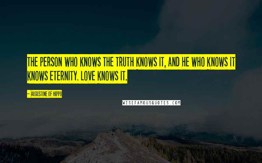 Augustine Of Hippo Quotes: The person who knows the truth knows it, and he who knows it knows eternity. Love knows it.