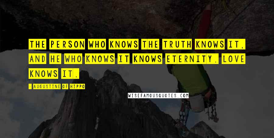 Augustine Of Hippo Quotes: The person who knows the truth knows it, and he who knows it knows eternity. Love knows it.