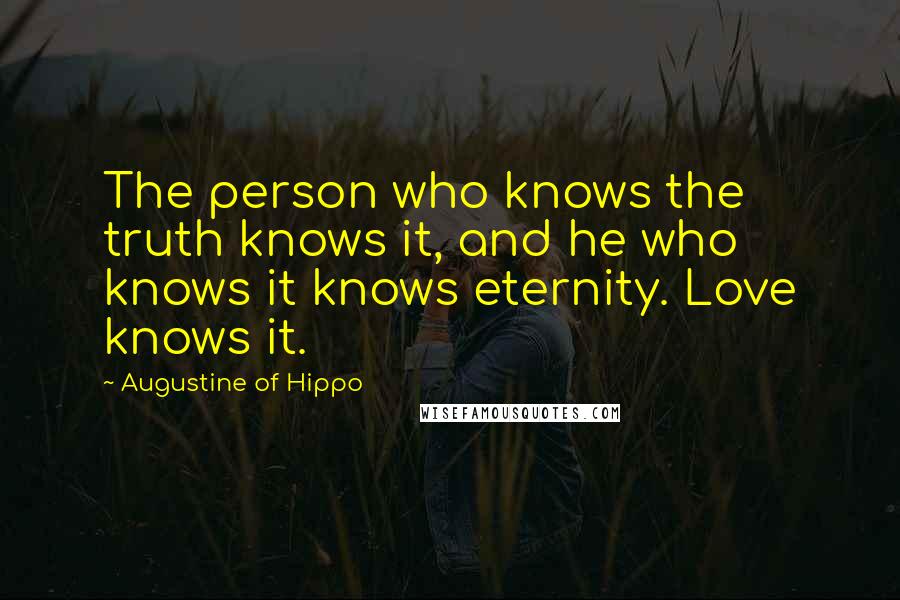 Augustine Of Hippo Quotes: The person who knows the truth knows it, and he who knows it knows eternity. Love knows it.