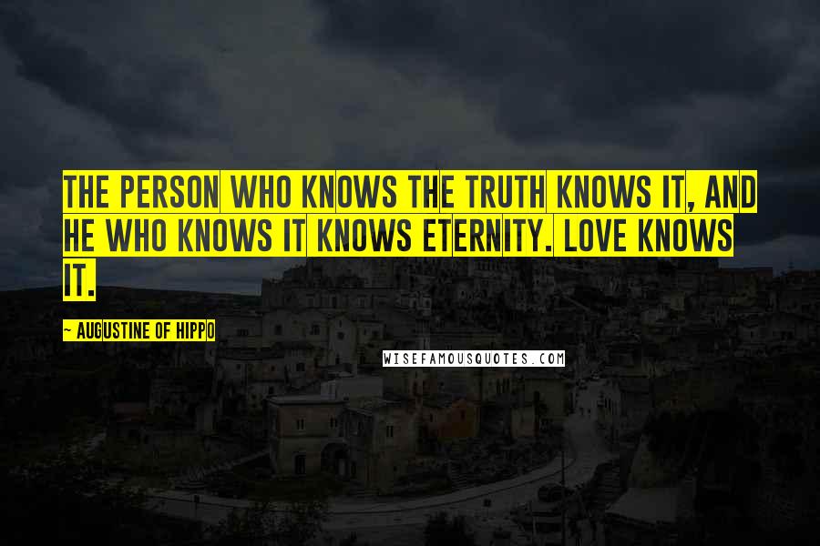 Augustine Of Hippo Quotes: The person who knows the truth knows it, and he who knows it knows eternity. Love knows it.