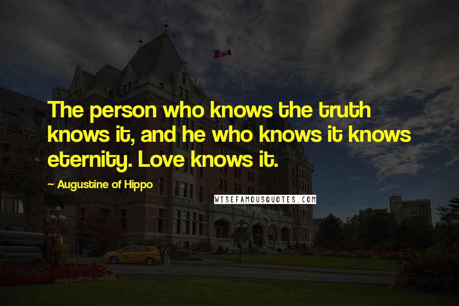 Augustine Of Hippo Quotes: The person who knows the truth knows it, and he who knows it knows eternity. Love knows it.