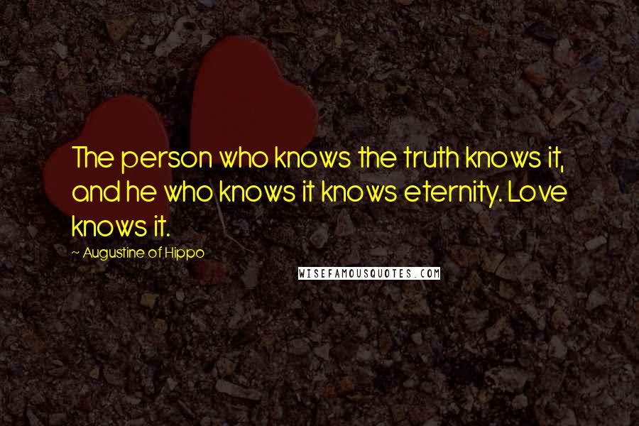 Augustine Of Hippo Quotes: The person who knows the truth knows it, and he who knows it knows eternity. Love knows it.