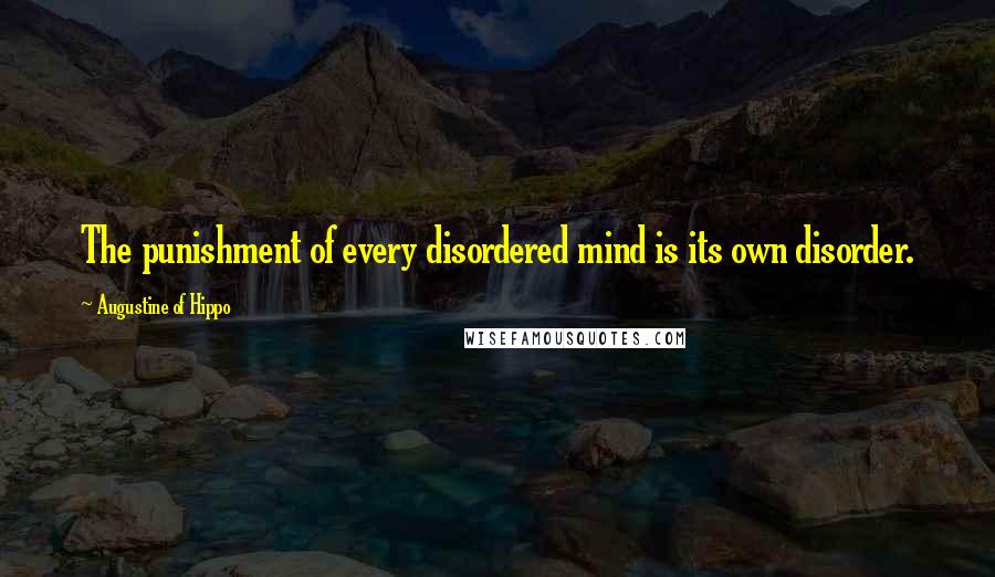 Augustine Of Hippo Quotes: The punishment of every disordered mind is its own disorder.