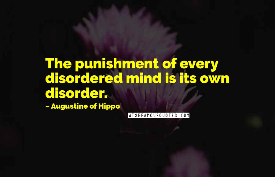 Augustine Of Hippo Quotes: The punishment of every disordered mind is its own disorder.