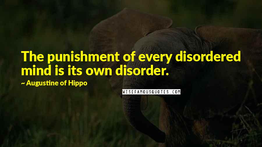 Augustine Of Hippo Quotes: The punishment of every disordered mind is its own disorder.