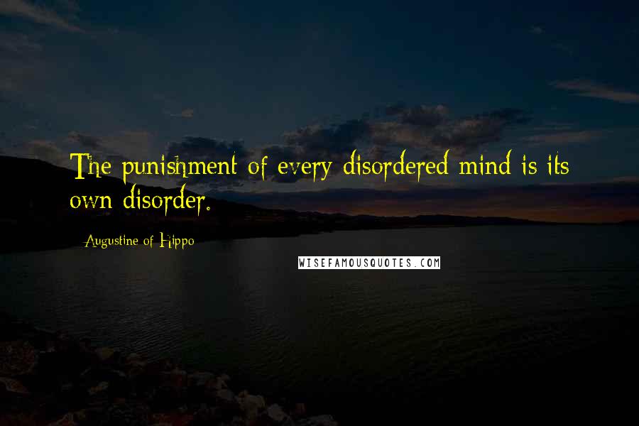 Augustine Of Hippo Quotes: The punishment of every disordered mind is its own disorder.