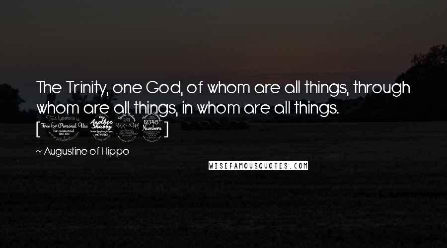 Augustine Of Hippo Quotes: The Trinity, one God, of whom are all things, through whom are all things, in whom are all things. [1723]