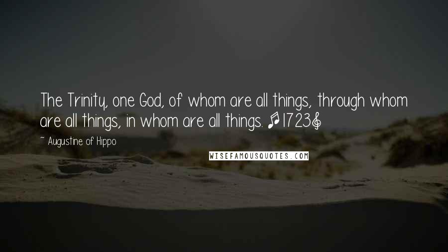 Augustine Of Hippo Quotes: The Trinity, one God, of whom are all things, through whom are all things, in whom are all things. [1723]