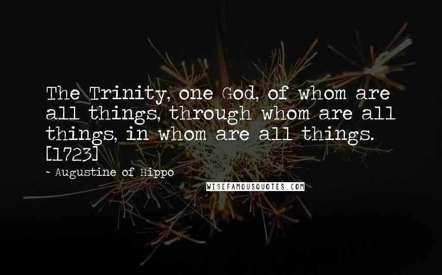 Augustine Of Hippo Quotes: The Trinity, one God, of whom are all things, through whom are all things, in whom are all things. [1723]