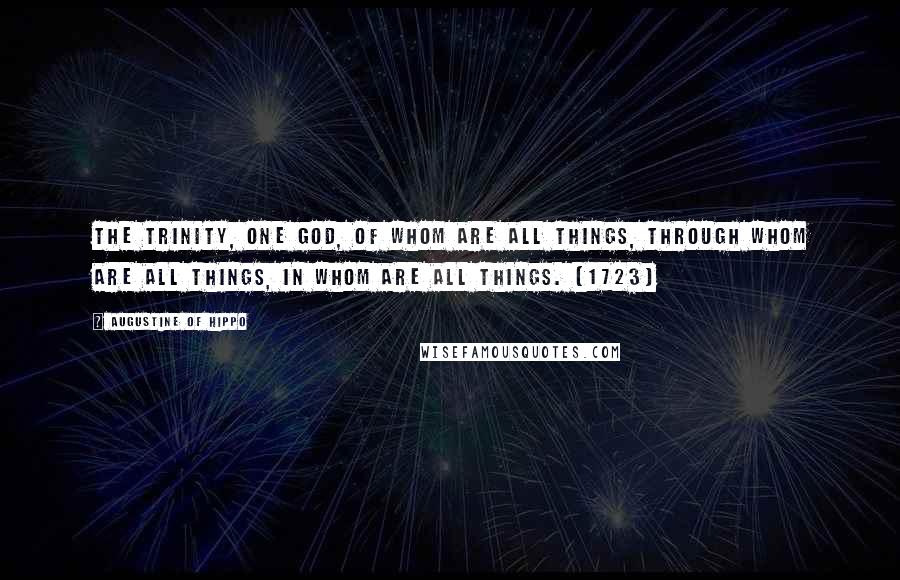 Augustine Of Hippo Quotes: The Trinity, one God, of whom are all things, through whom are all things, in whom are all things. [1723]