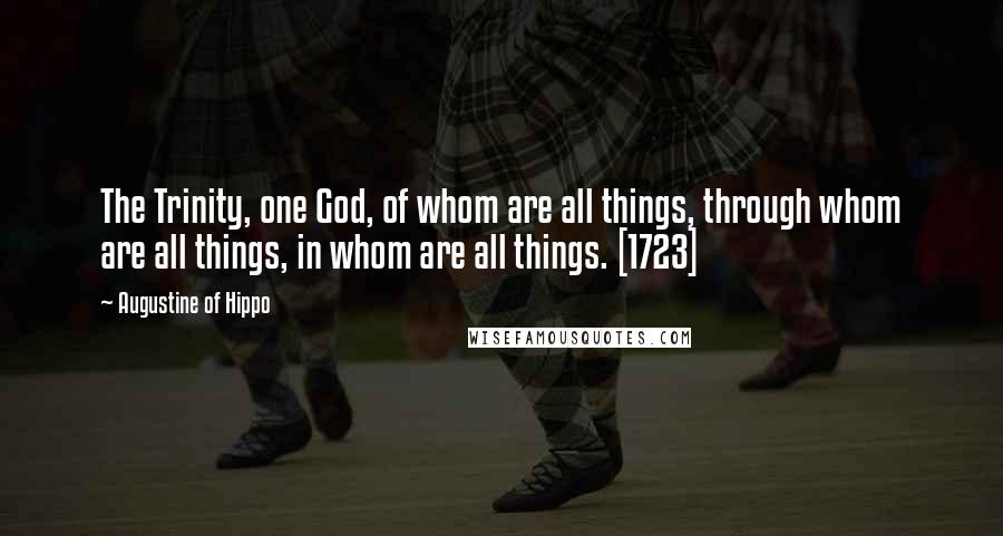 Augustine Of Hippo Quotes: The Trinity, one God, of whom are all things, through whom are all things, in whom are all things. [1723]