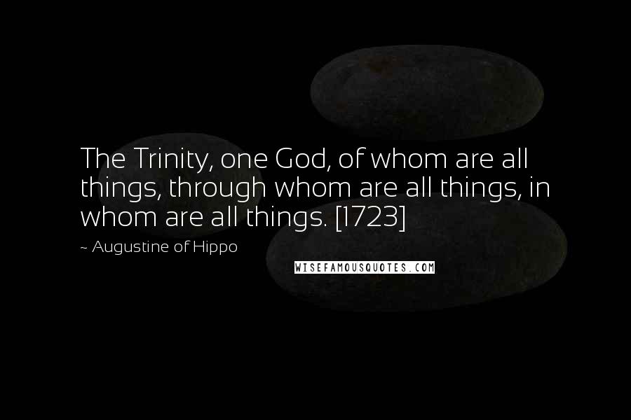Augustine Of Hippo Quotes: The Trinity, one God, of whom are all things, through whom are all things, in whom are all things. [1723]