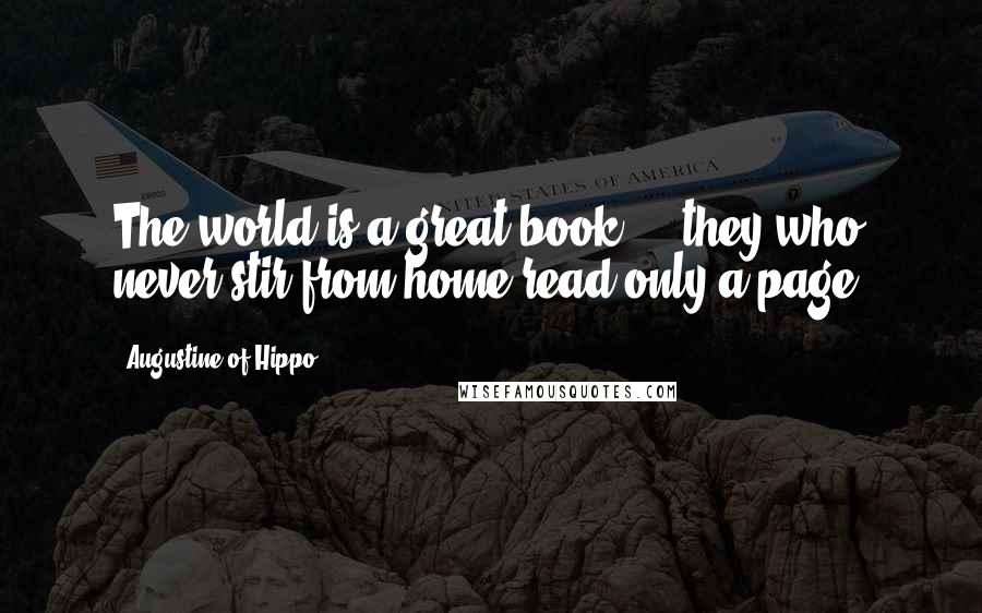 Augustine Of Hippo Quotes: The world is a great book ... they who never stir from home read only a page.