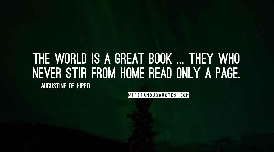 Augustine Of Hippo Quotes: The world is a great book ... they who never stir from home read only a page.