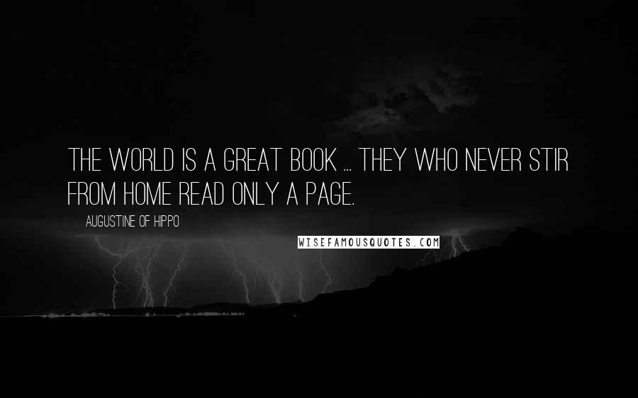 Augustine Of Hippo Quotes: The world is a great book ... they who never stir from home read only a page.