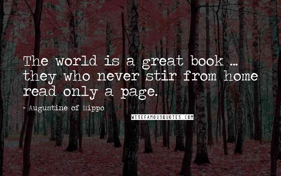 Augustine Of Hippo Quotes: The world is a great book ... they who never stir from home read only a page.