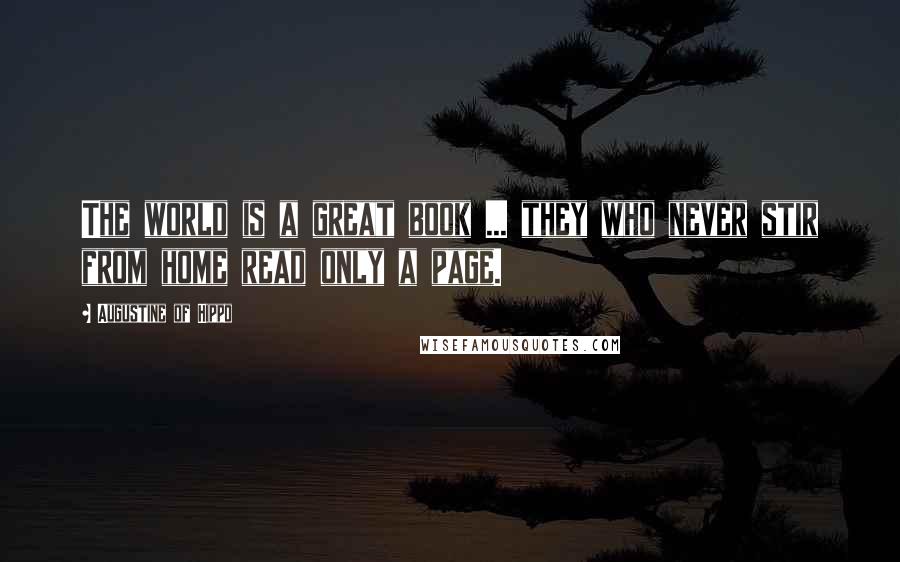 Augustine Of Hippo Quotes: The world is a great book ... they who never stir from home read only a page.