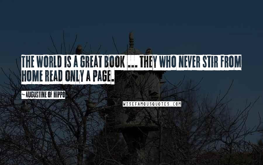 Augustine Of Hippo Quotes: The world is a great book ... they who never stir from home read only a page.