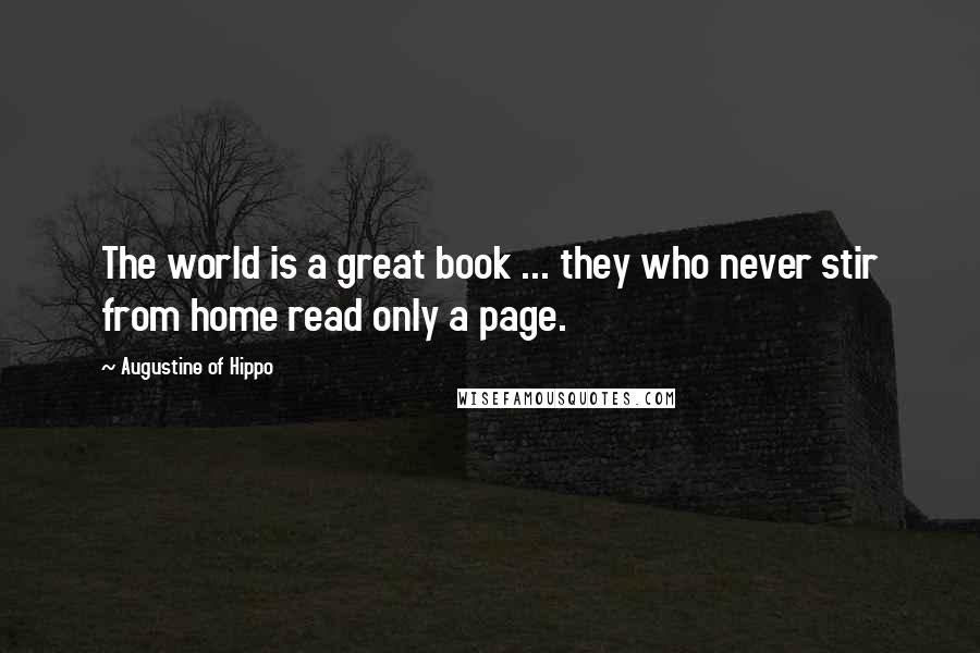 Augustine Of Hippo Quotes: The world is a great book ... they who never stir from home read only a page.