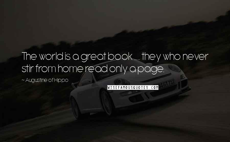 Augustine Of Hippo Quotes: The world is a great book ... they who never stir from home read only a page.