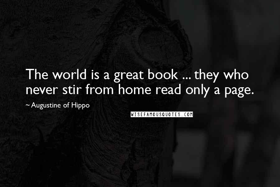 Augustine Of Hippo Quotes: The world is a great book ... they who never stir from home read only a page.