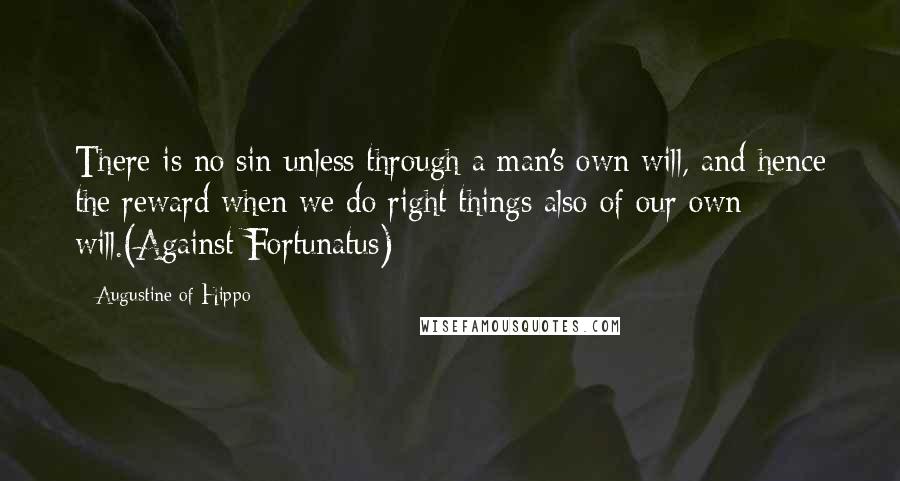 Augustine Of Hippo Quotes: There is no sin unless through a man's own will, and hence the reward when we do right things also of our own will.(Against Fortunatus)