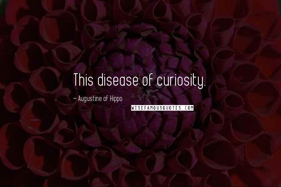 Augustine Of Hippo Quotes: This disease of curiosity.